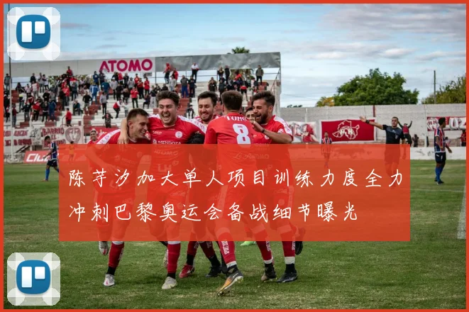 陈芋汐加大单人项目训练力度全力冲刺巴黎奥运会备战细节曝光