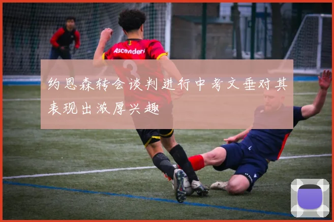 约恩森转会谈判进行中考文垂对其表现出浓厚兴趣
