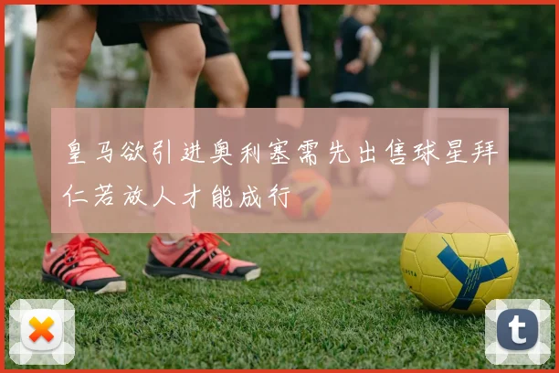 皇马欲引进奥利塞需先出售球星拜仁若放人才能成行