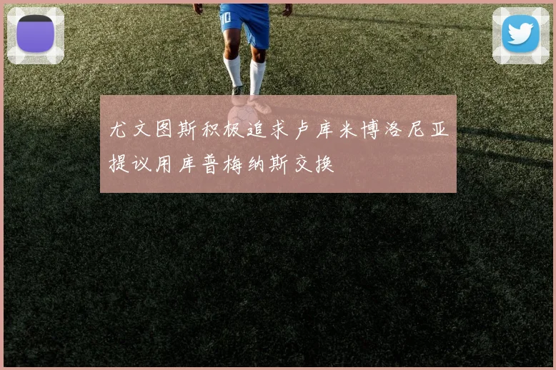 尤文图斯积极追求卢库米博洛尼亚提议用库普梅纳斯交换